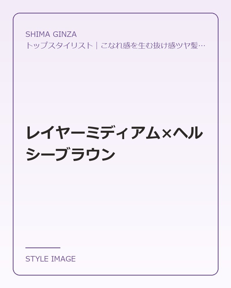 レイヤーミディアム×ヘルシーブラウン（SHIMA GINZAのスタイリングイメージ）