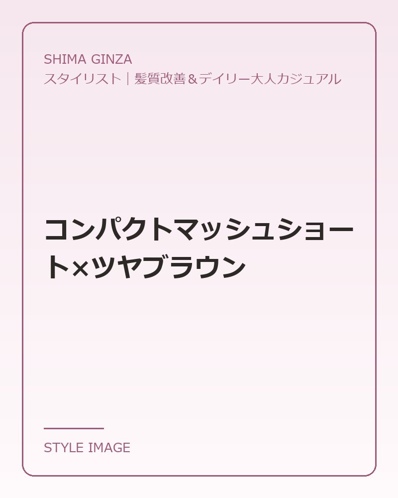 コンパクトマッシュショート×ツヤブラウン（SHIMA GINZAのスタイリングイメージ）