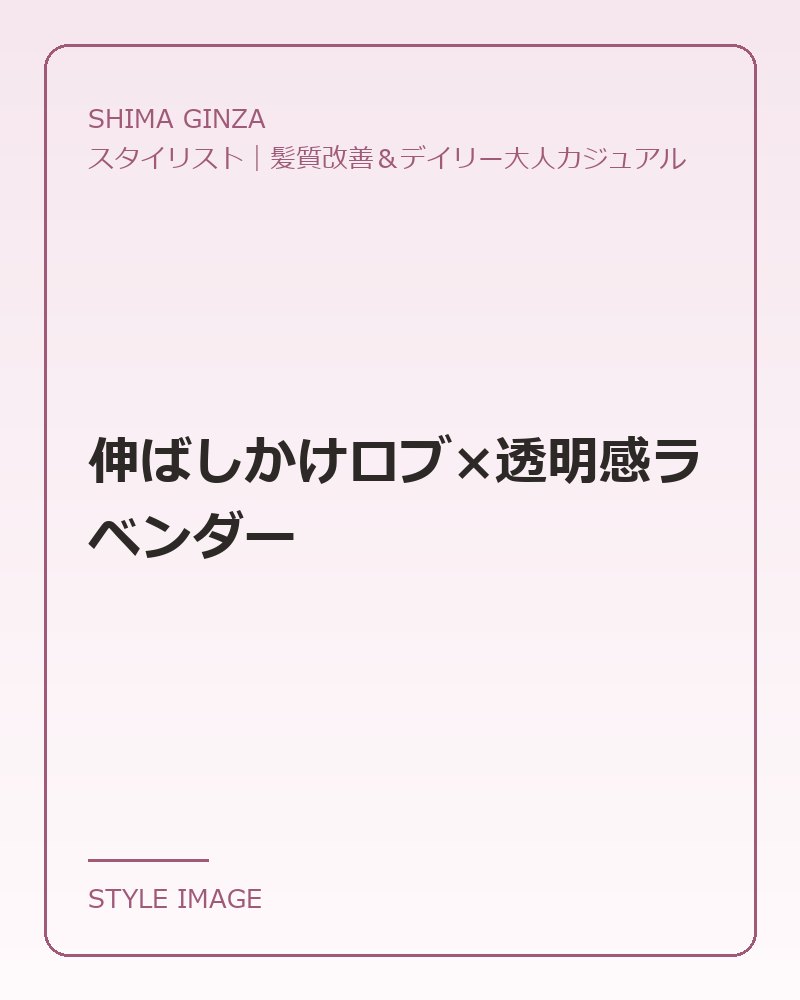 伸ばしかけロブ×透明感ラベンダー（SHIMA GINZAのスタイリングイメージ）