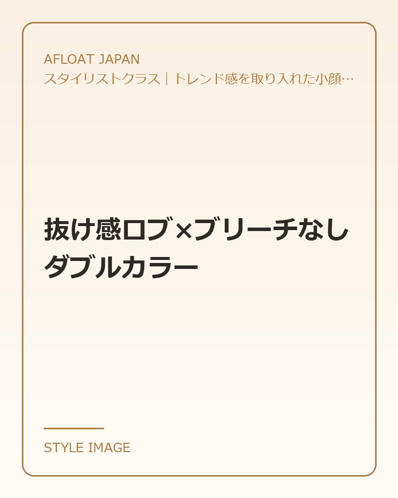 抜け感ロブ×ブリーチなしダブルカラー（AFLOAT JAPANのスタイリングイメージ）