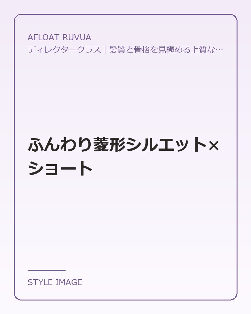 ふんわり菱形シルエット×ショート（AFLOAT RUVUAのスタイリングイメージ）