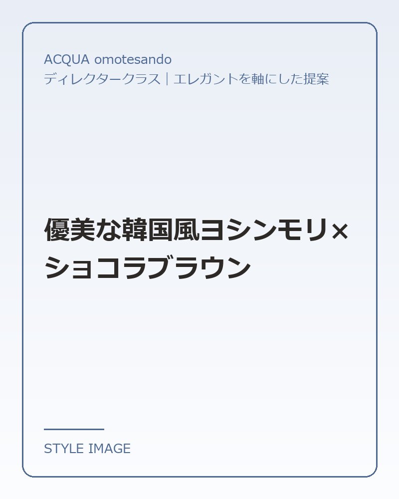 優美な韓国風ヨシンモリ×ショコラブラウン（ACQUA omotesandoのスタイリングイメージ）