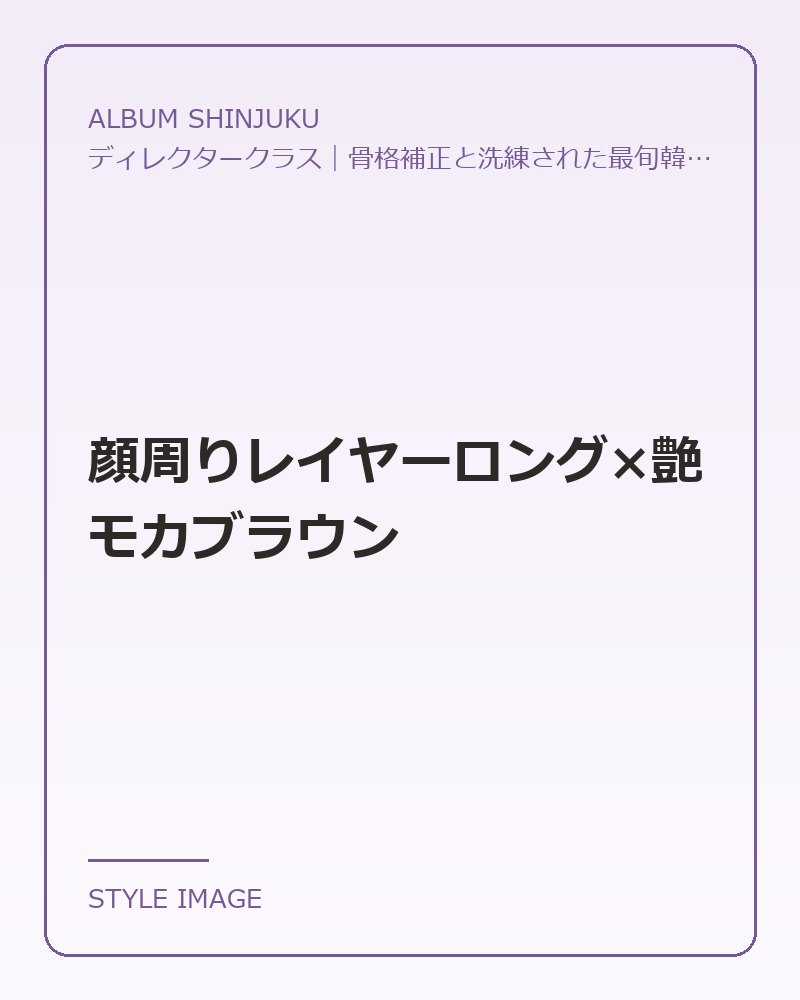 顔周りレイヤーロング×艶モカブラウン（ALBUM SHINJUKUのスタイリングイメージ）