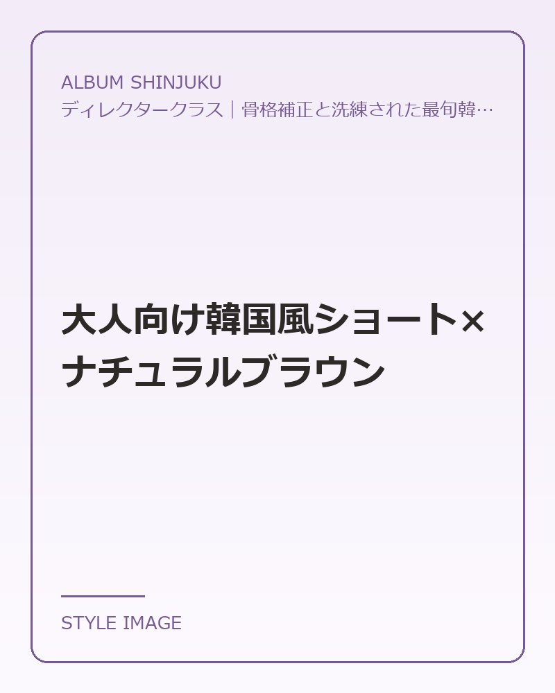大人向け韓国風ショート×ナチュラルブラウン（ALBUM SHINJUKUのスタイリングイメージ）