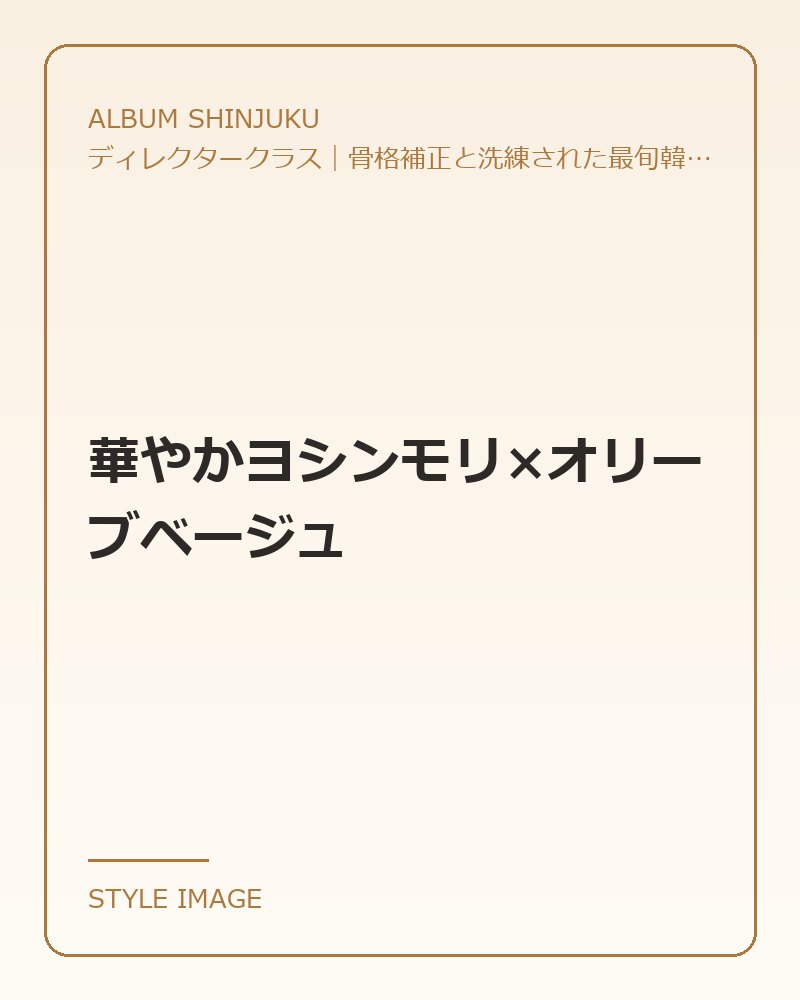華やかヨシンモリ×オリーブベージュ（ALBUM SHINJUKUのスタイリングイメージ）