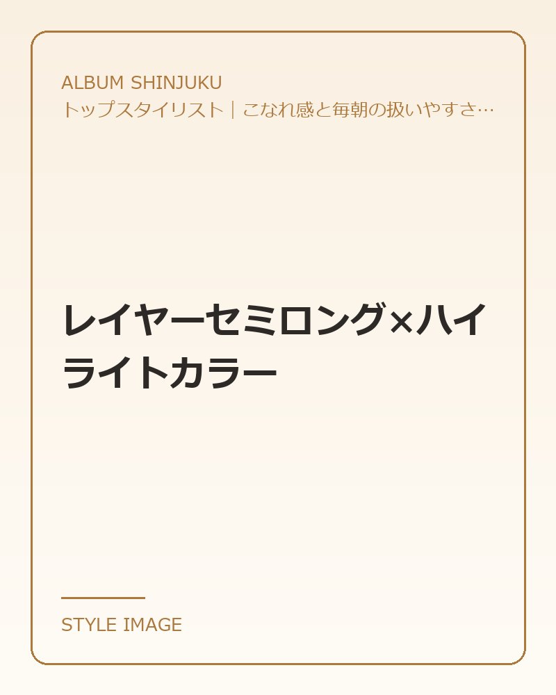レイヤーセミロング×ハイライトカラー（ALBUM SHINJUKUのスタイリングイメージ）