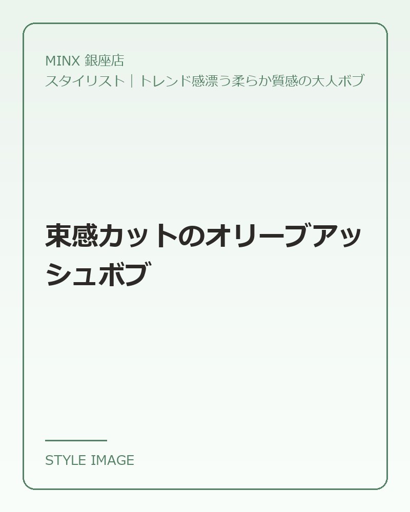 束感カットのオリーブアッシュボブ（MINX 銀座店のスタイリングイメージ）