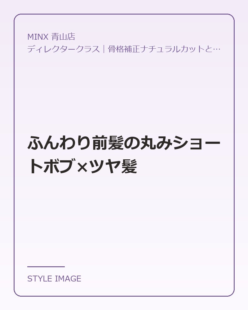 ふんわり前髪の丸みショートボブ×ツヤ髪（MINX 青山店のスタイリングイメージ）