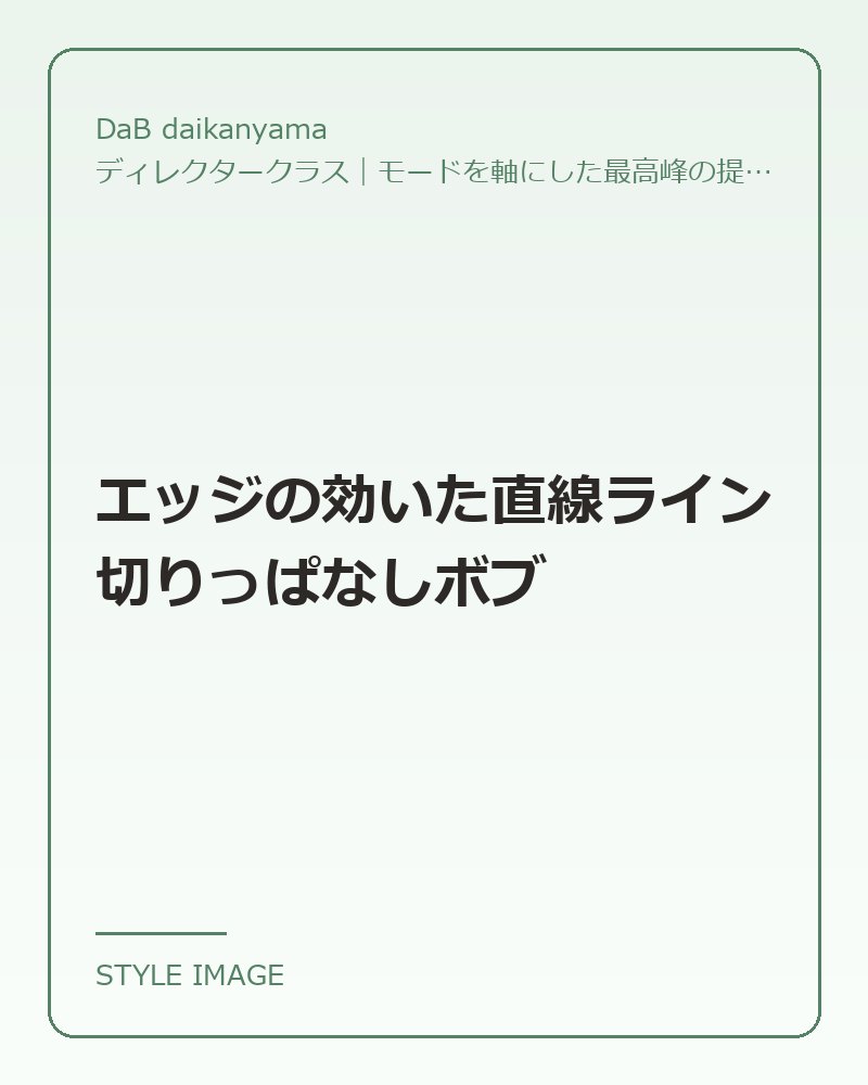 エッジの効いた直線ライン切りっぱなしボブ（DaB daikanyamaのスタイリングイメージ）