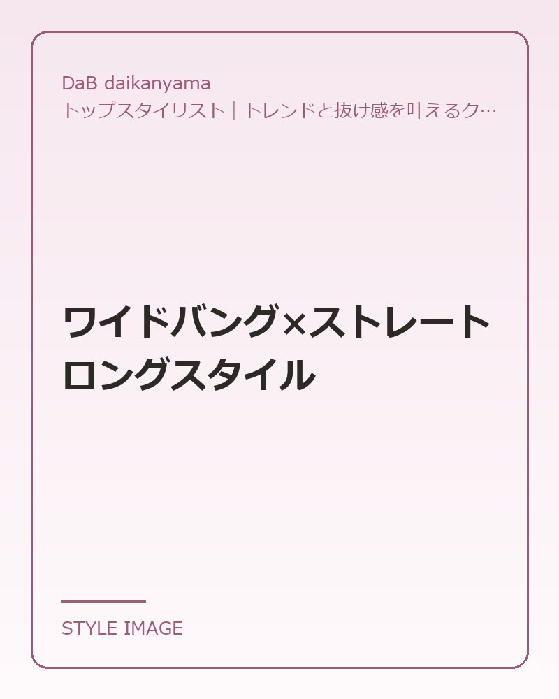 ワイドバング×ストレートロングスタイル（DaB daikanyamaのスタイリングイメージ）