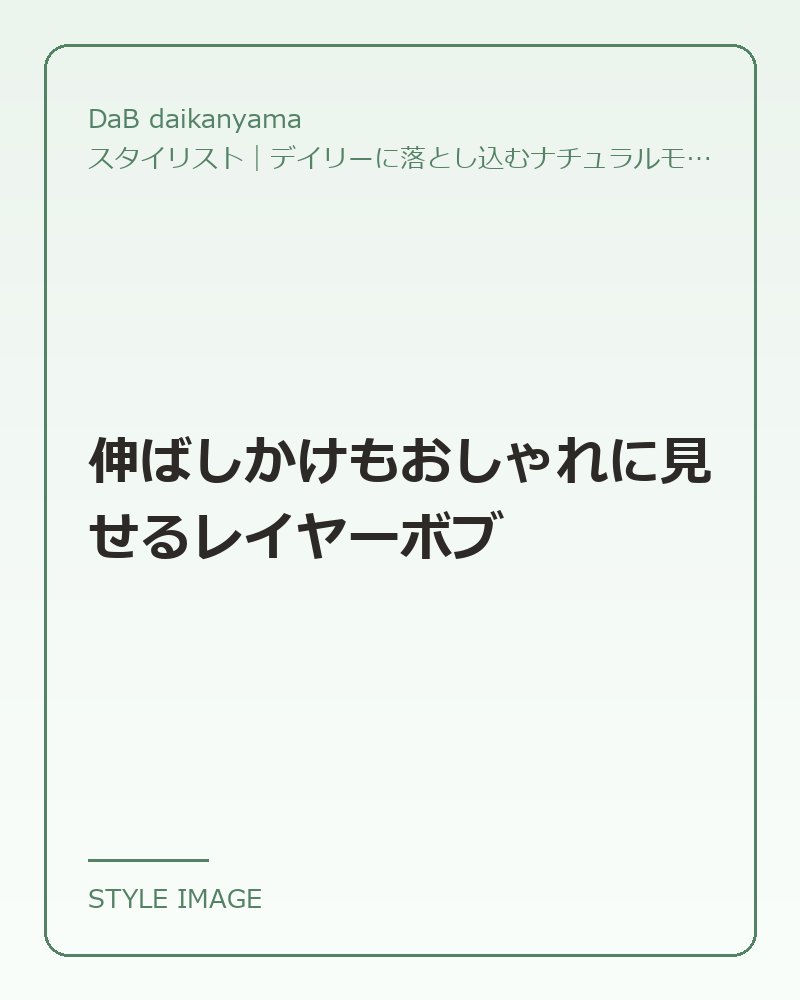 伸ばしかけもおしゃれに見せるレイヤーボブ（DaB daikanyamaのスタイリングイメージ）