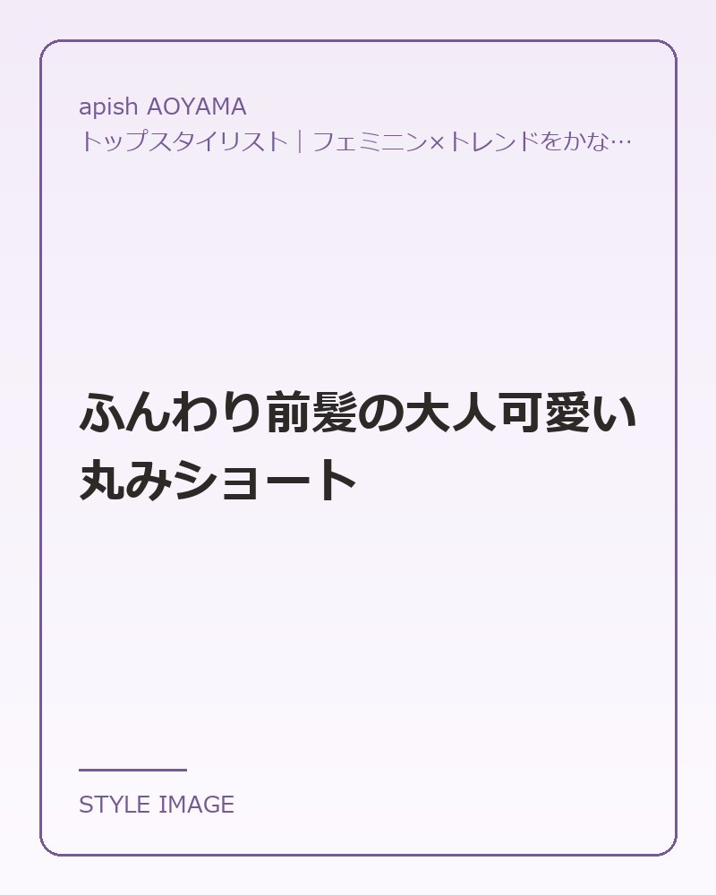 ふんわり前髪の大人可愛い丸みショート（apish AOYAMAのスタイリングイメージ）