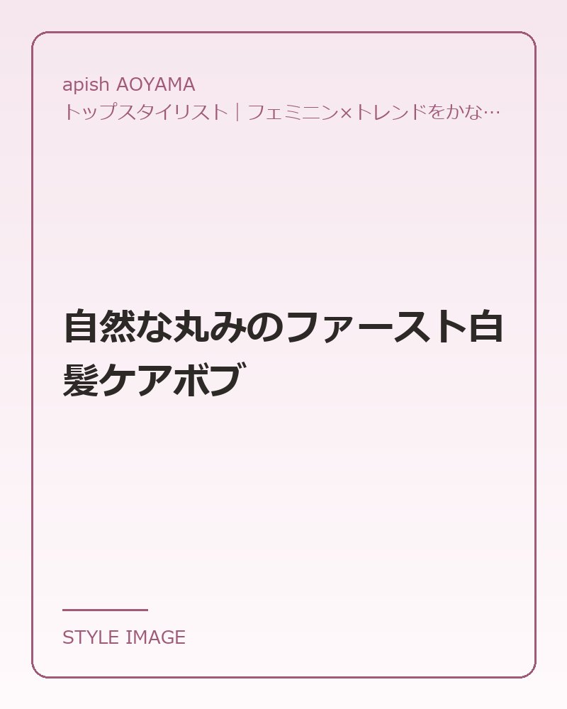 自然な丸みのファースト白髪ケアボブ（apish AOYAMAのスタイリングイメージ）