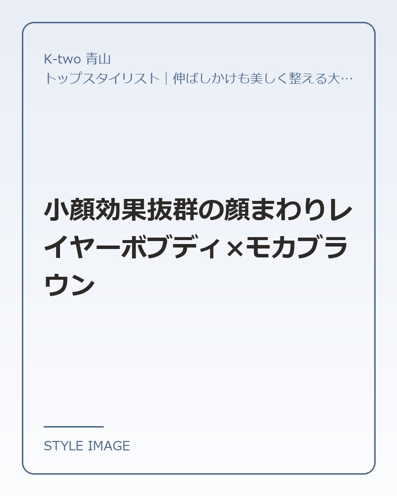 小顔効果抜群の顔まわりレイヤーボブディ×モカブラウン（K-two 青山のスタイリングイメージ）