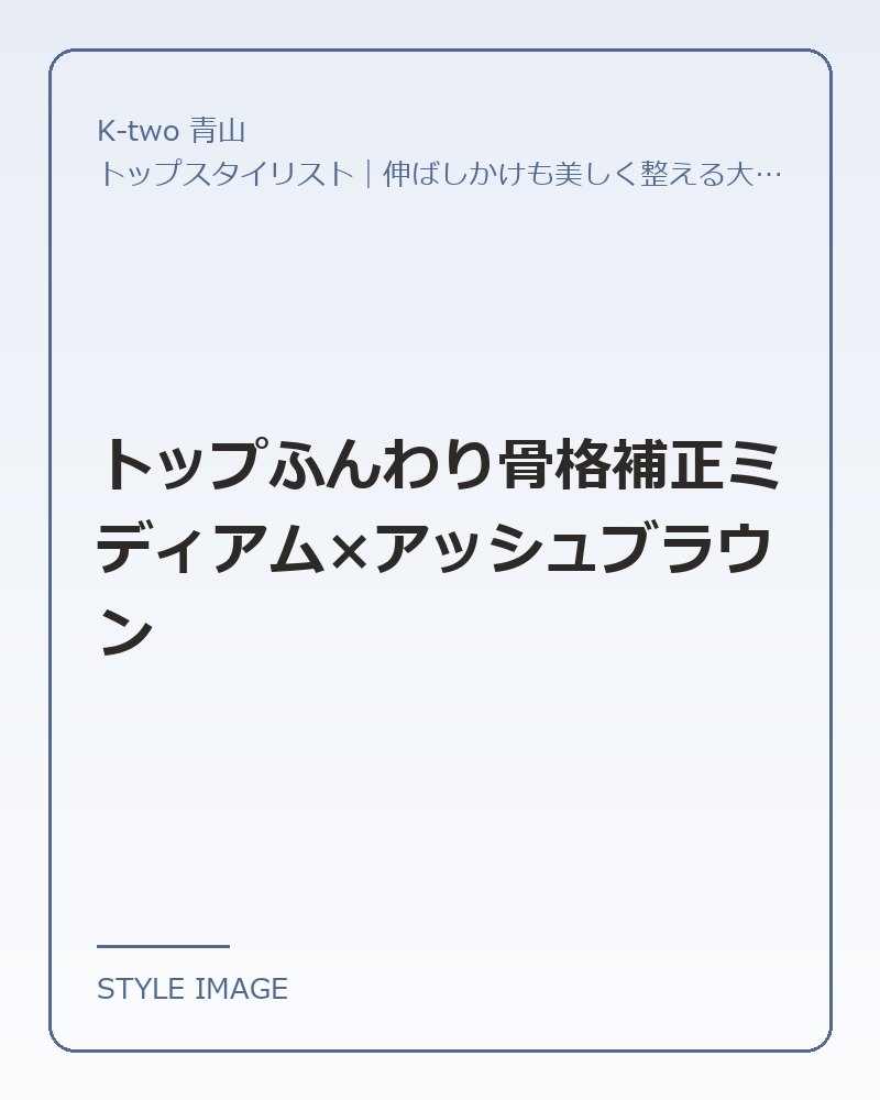 トップふんわり骨格補正ミディアム×アッシュブラウン（K-two 青山のスタイリングイメージ）