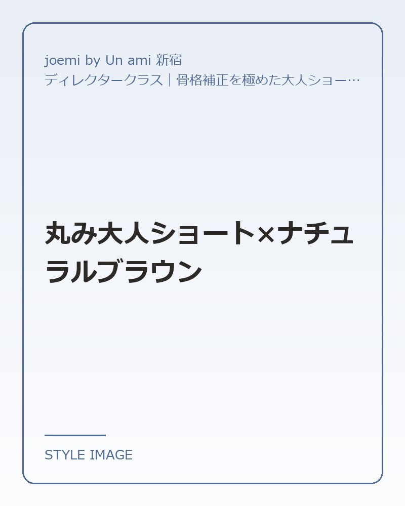 丸み大人ショート×ナチュラルブラウン（joemi by Un ami 新宿のスタイリングイメージ）