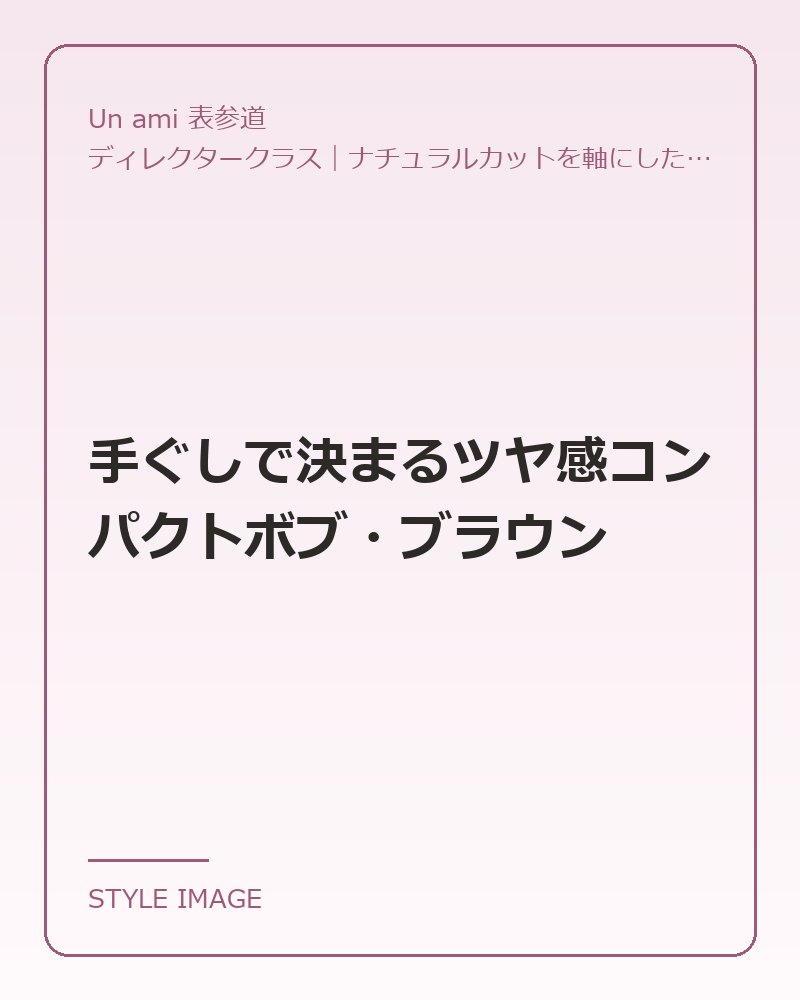 手ぐしで決まるツヤ感コンパクトボブ・ブラウン（Un ami 表参道のスタイリングイメージ）