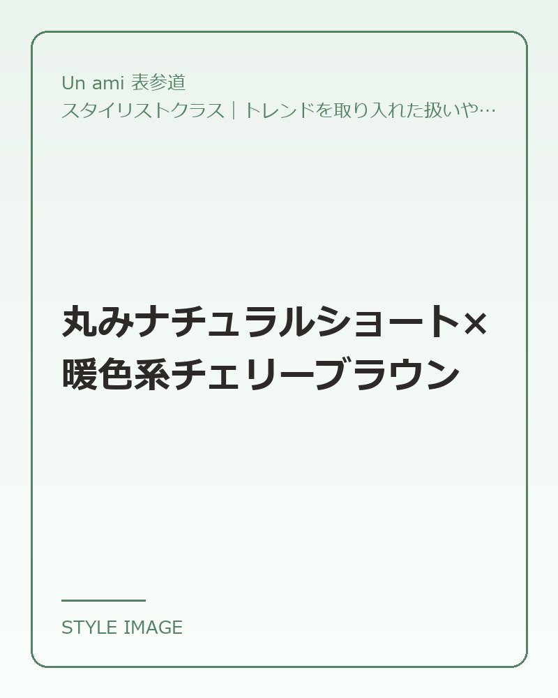 丸みナチュラルショート×暖色系チェリーブラウン（Un ami 表参道のスタイリングイメージ）