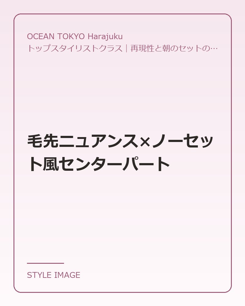 毛先ニュアンス×ノーセット風センターパート（OCEAN TOKYO Harajukuのスタイリングイメージ）
