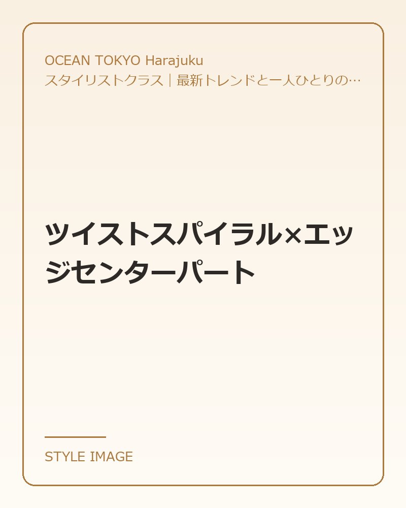ツイストスパイラル×エッジセンターパート（OCEAN TOKYO Harajukuのスタイリングイメージ）