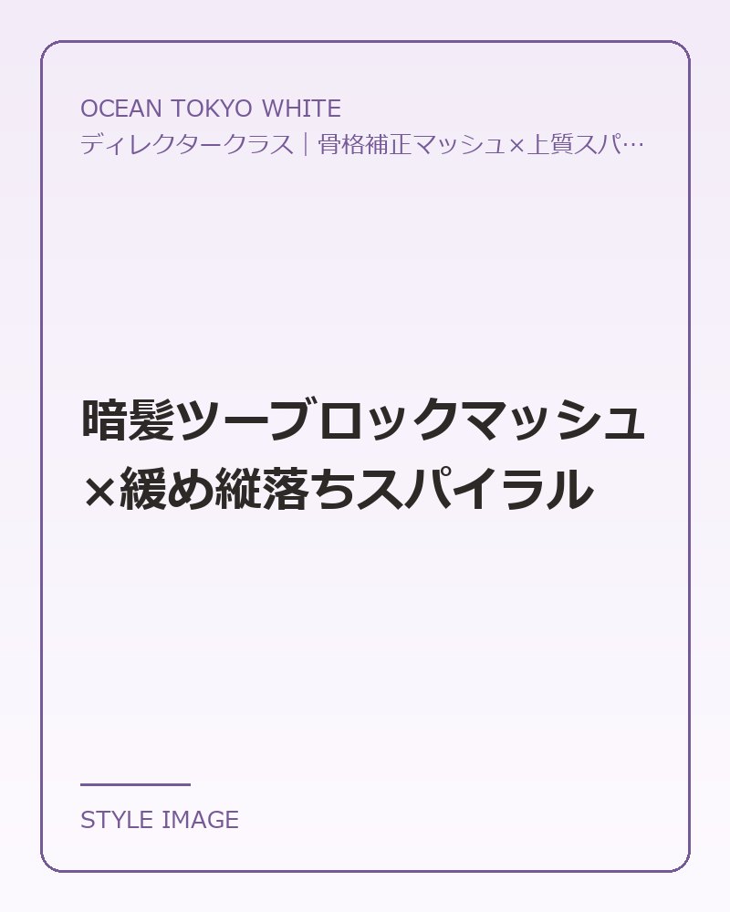 暗髪ツーブロックマッシュ×緩め縦落ちスパイラル（OCEAN TOKYO WHITEのスタイリングイメージ）