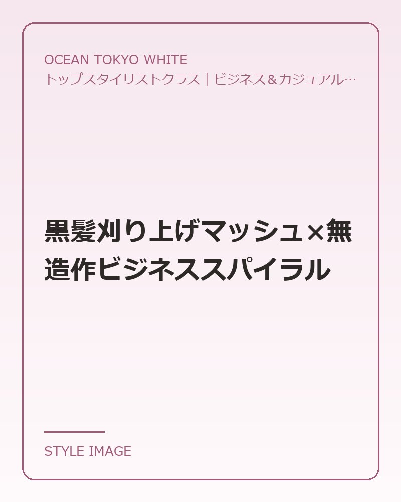 黒髪刈り上げマッシュ×無造作ビジネススパイラル（OCEAN TOKYO WHITEのスタイリングイメージ）