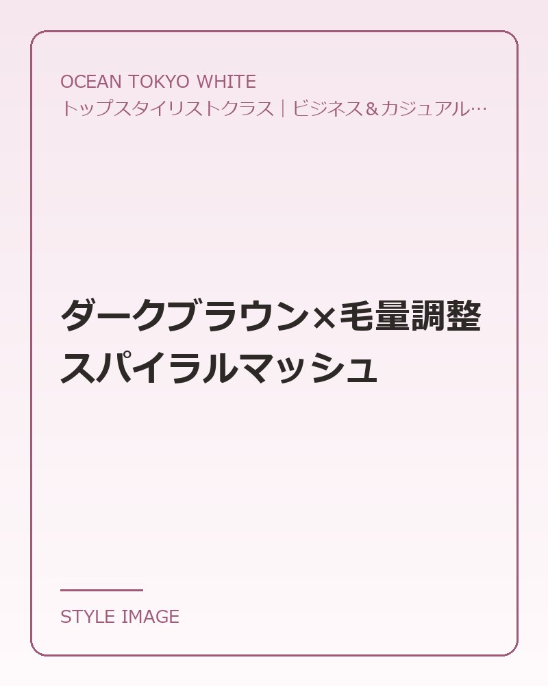 ダークブラウン×毛量調整スパイラルマッシュ（OCEAN TOKYO WHITEのスタイリングイメージ）