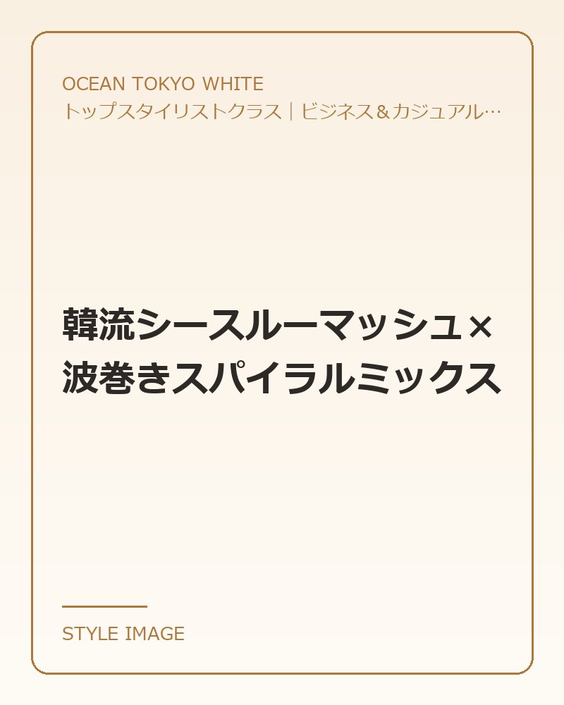 韓流シースルーマッシュ×波巻きスパイラルミックス（OCEAN TOKYO WHITEのスタイリングイメージ）