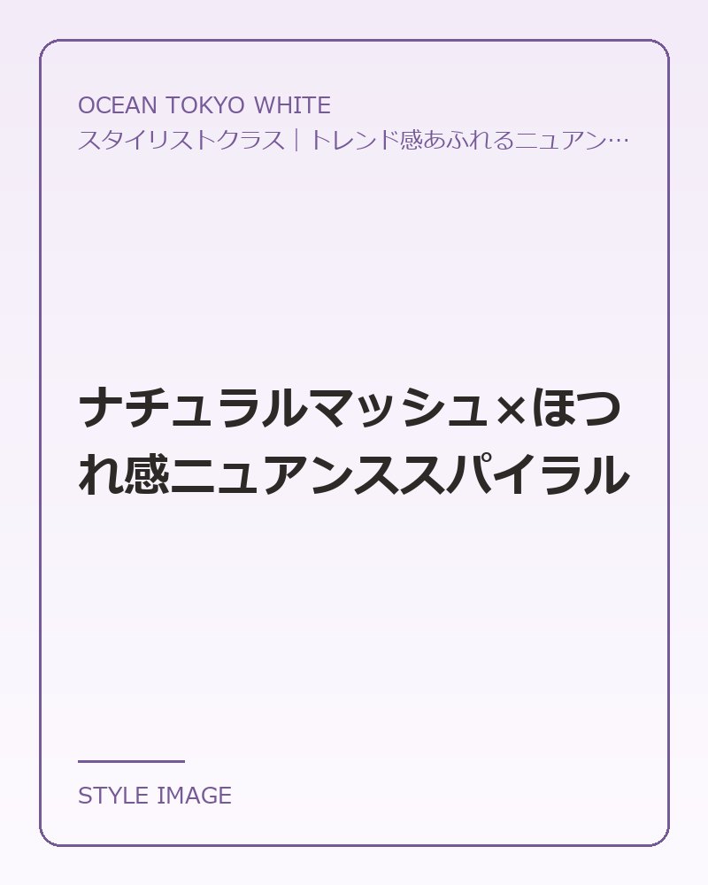 ナチュラルマッシュ×ほつれ感ニュアンススパイラル（OCEAN TOKYO WHITEのスタイリングイメージ）