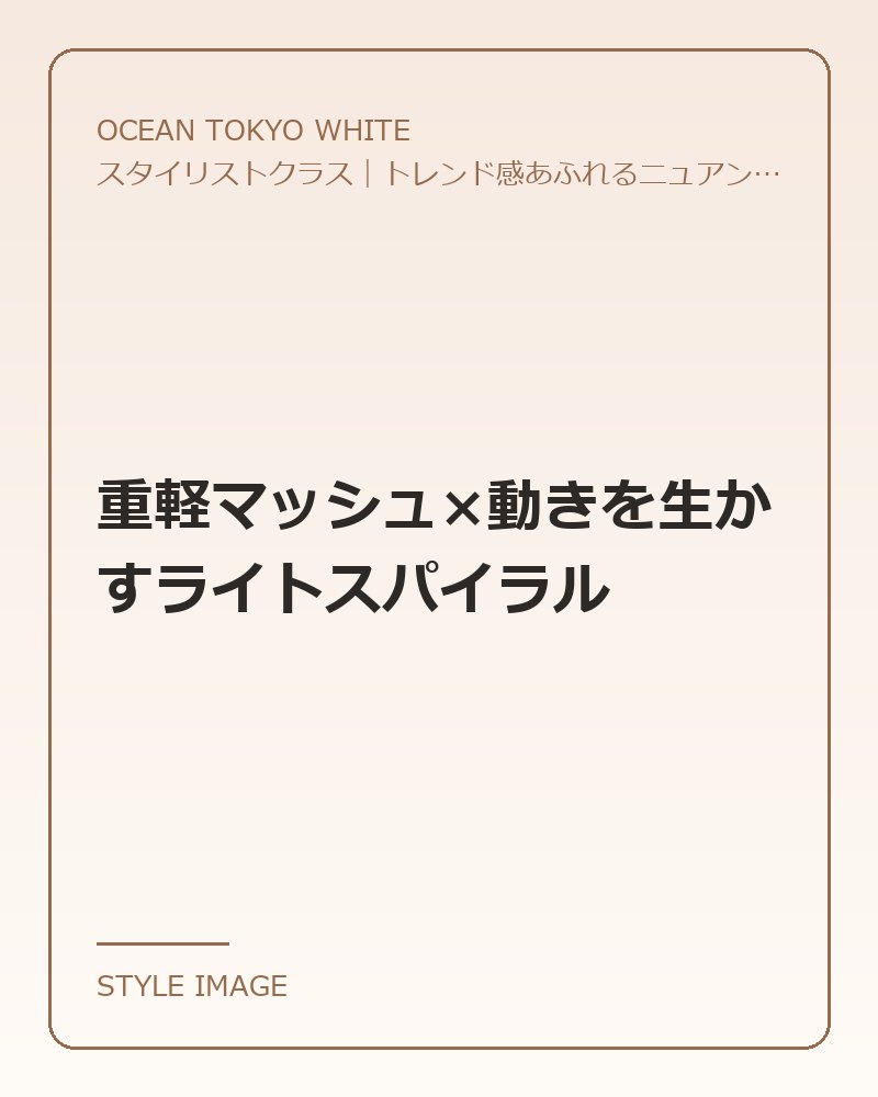 重軽マッシュ×動きを生かすライトスパイラル（OCEAN TOKYO WHITEのスタイリングイメージ）