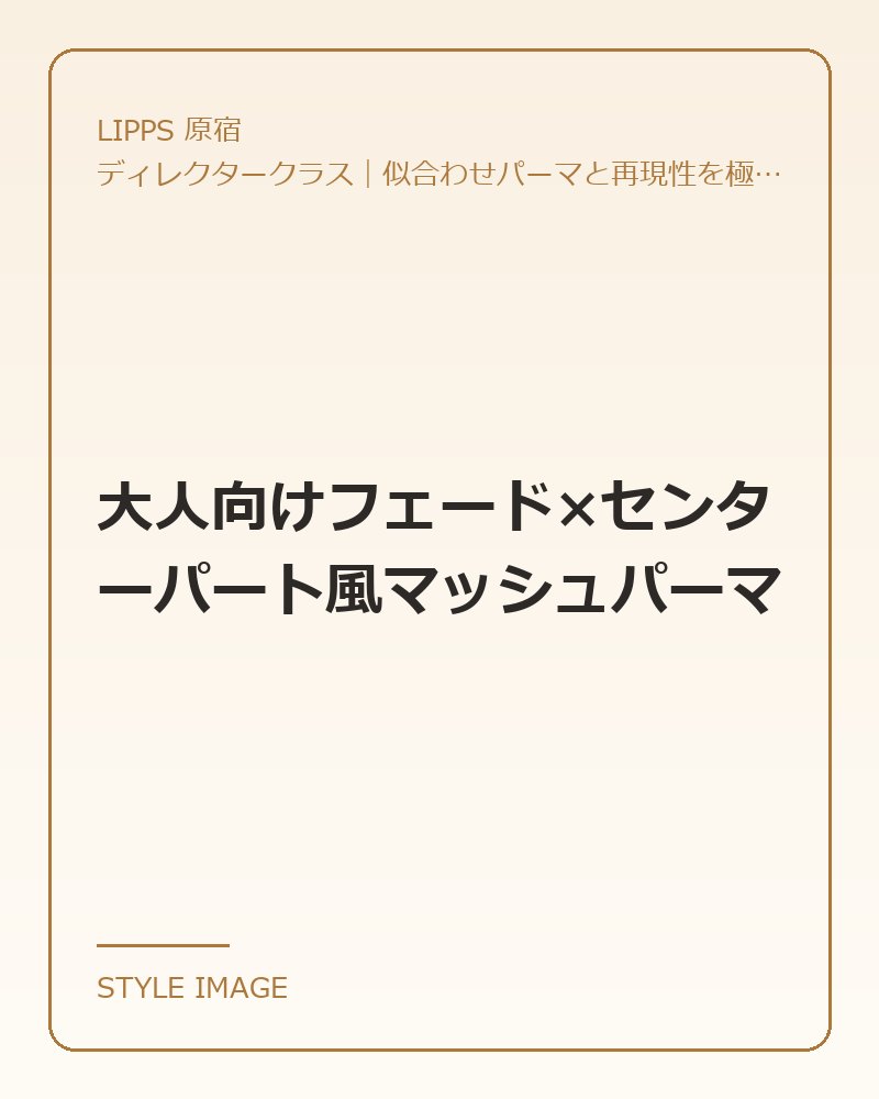 大人向けフェード×センターパート風マッシュパーマ（LIPPS 原宿のスタイリングイメージ）