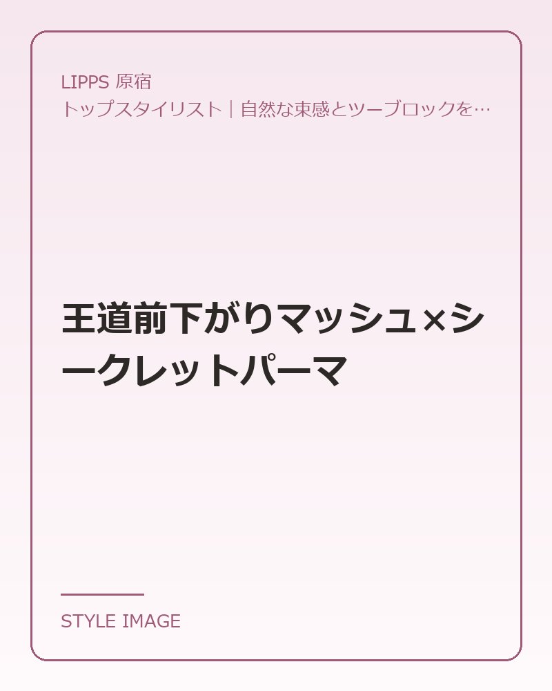 王道前下がりマッシュ×シークレットパーマ（LIPPS 原宿のスタイリングイメージ）