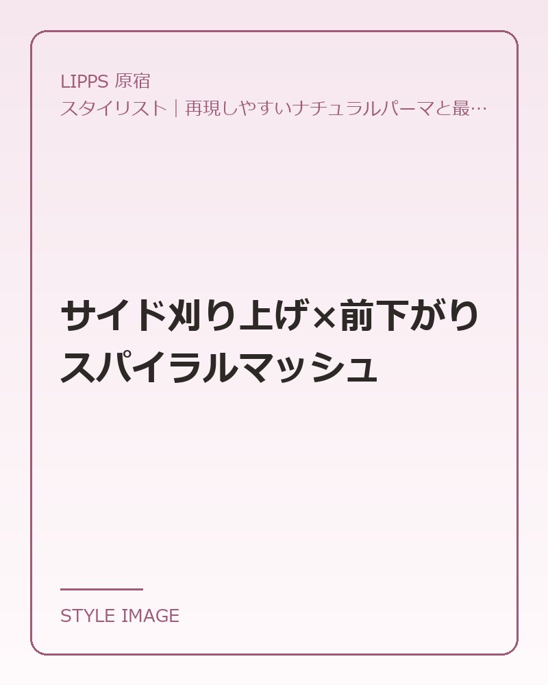 サイド刈り上げ×前下がりスパイラルマッシュ（LIPPS 原宿のスタイリングイメージ）