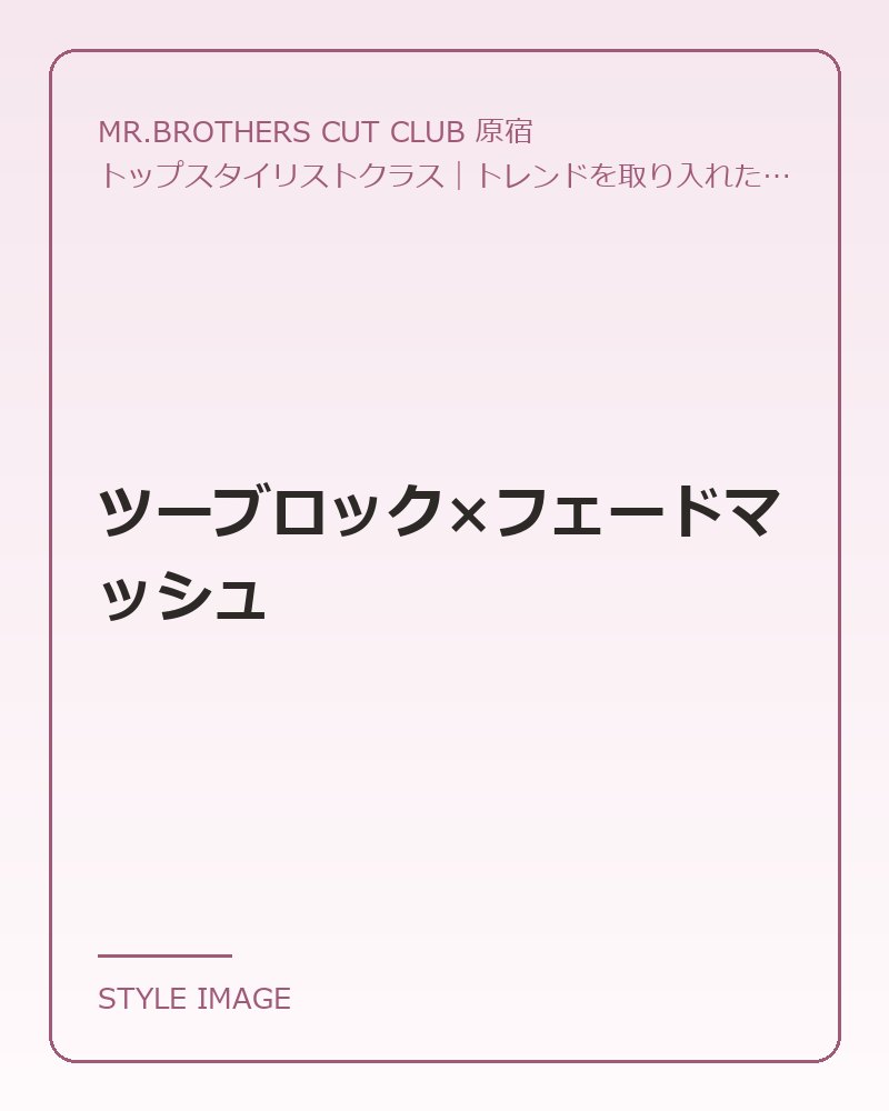 ツーブロック×フェードマッシュ（MR.BROTHERS CUT CLUB 原宿のスタイリングイメージ）