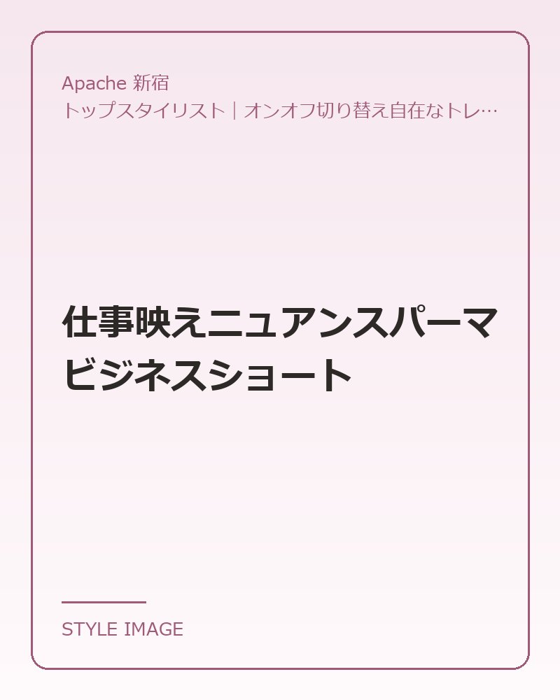仕事映えニュアンスパーマビジネスショート（Apache 新宿のスタイリングイメージ）