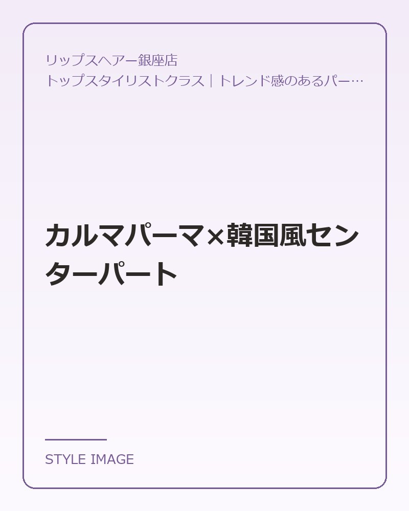 カルマパーマ×韓国風センターパート（リップスヘアー銀座店のスタイリングイメージ）