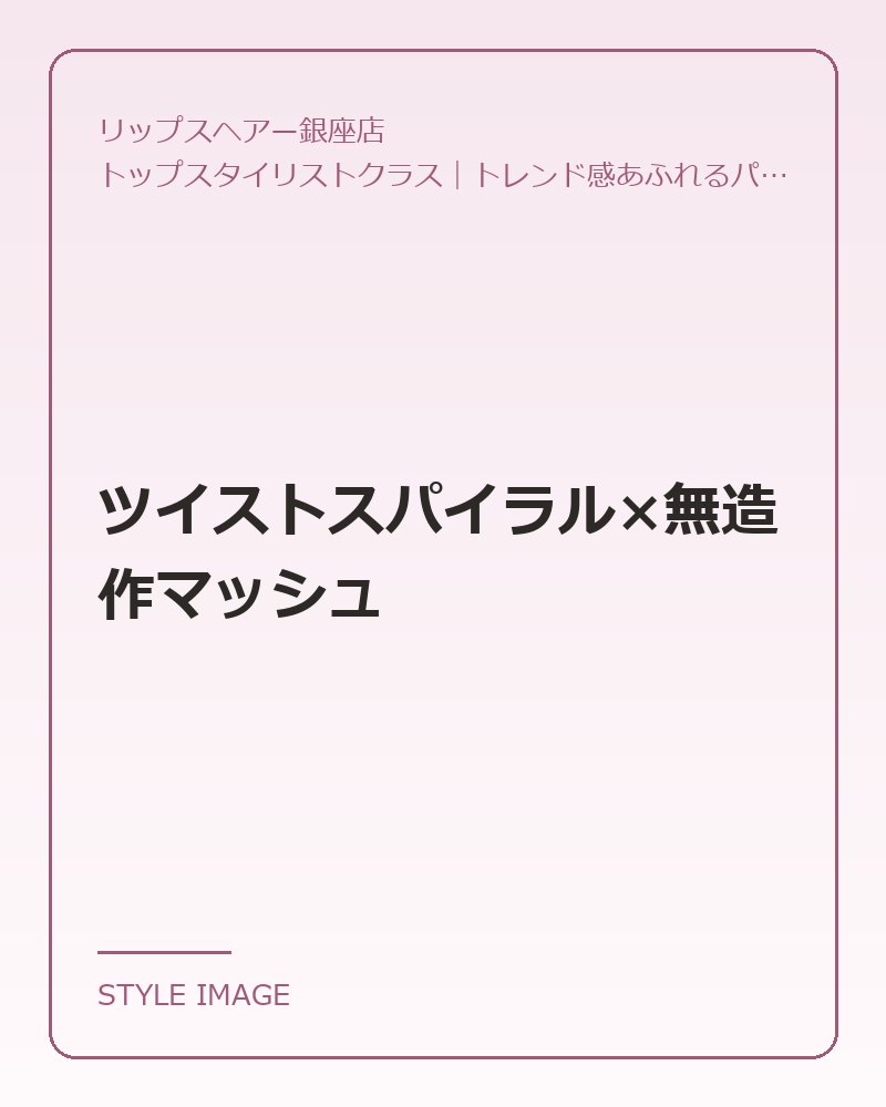 ツイストスパイラル×無造作マッシュ(リップスヘアー銀座店のスタイリングイメージ)