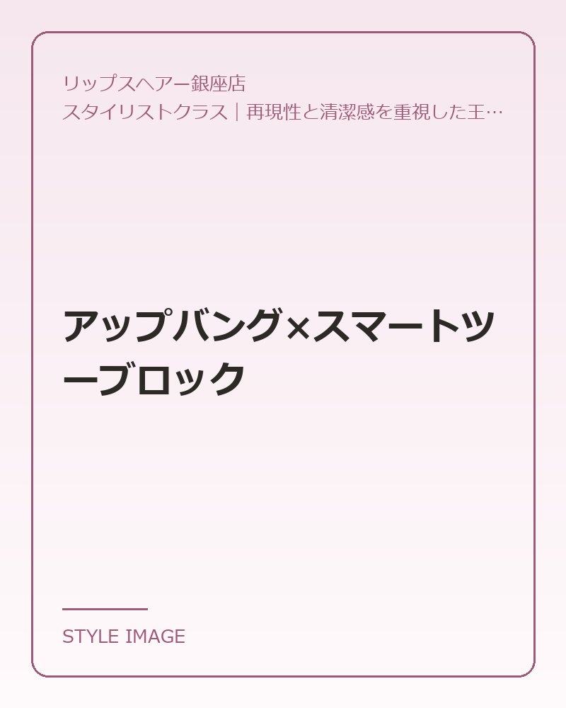アップバング×スマートツーブロック（リップスヘアー銀座店のスタイリングイメージ）
