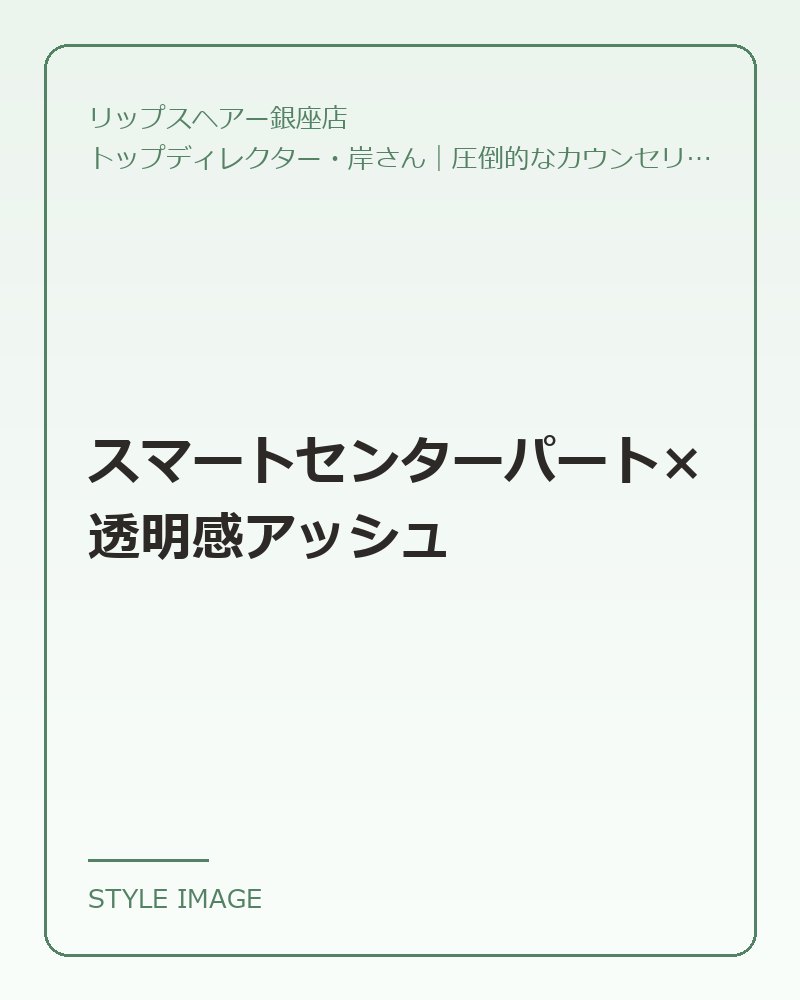 スマートセンターパート×透明感アッシュ(リップスヘアー銀座店のスタイリングイメージ)