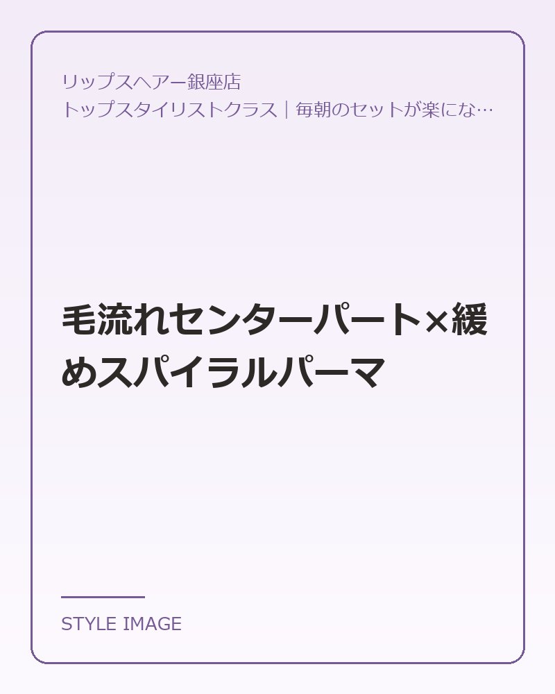 毛流れセンターパート×緩めスパイラルパーマ(リップスヘアー銀座店のスタイリングイメージ)